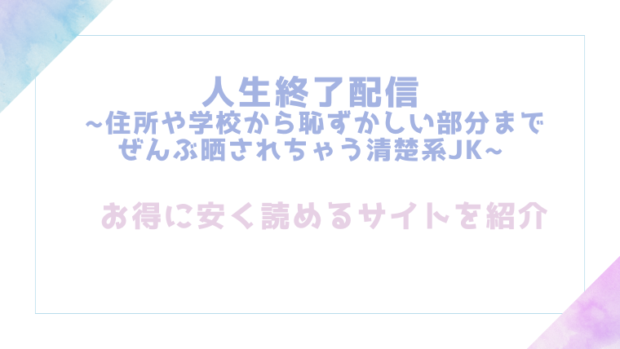 人生終了配信 ~住所や学校から恥ずかしい部分までぜんぶ晒されちゃう清楚系JK~～を無料でrawやhitomiでエロ漫画が読めるか確認(どろり庵)